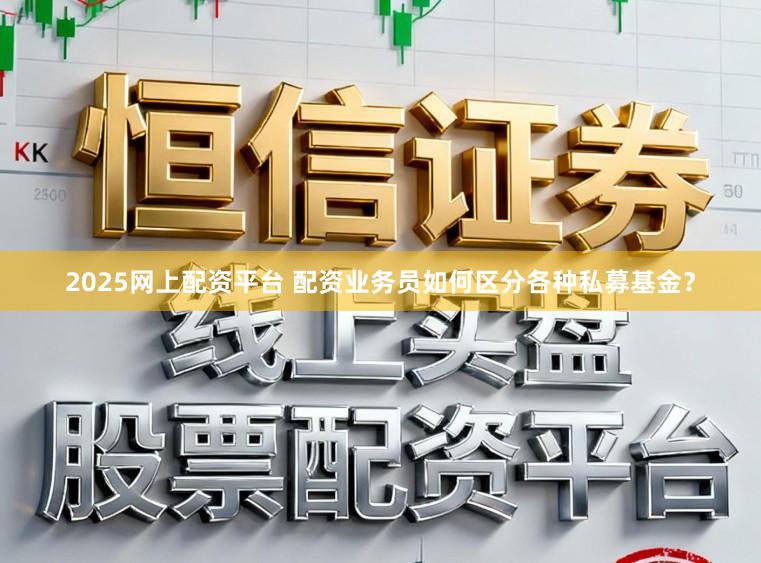 2025网上配资平台 配资业务员如何区分各种私募基金？