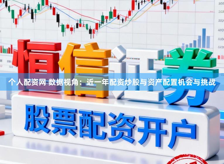 个人配资网 数据视角：近一年配资炒股与资产配置机会与挑战