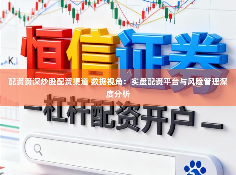 配资资深炒股配资渠道 数据视角：实盘配资平台与风险管理深度分析