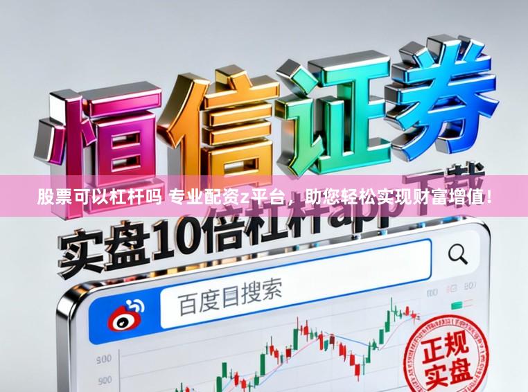 股票可以杠杆吗 专业配资z平台，助您轻松实现财富增值！