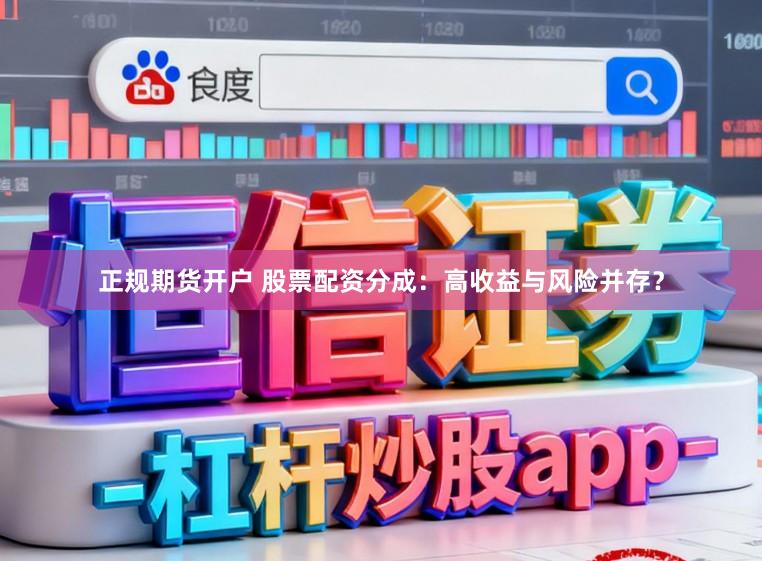正规期货开户 股票配资分成：高收益与风险并存？