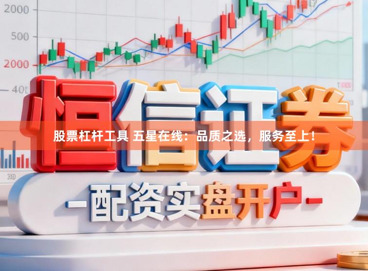 股票杠杆工具 五星在线：品质之选，服务至上！