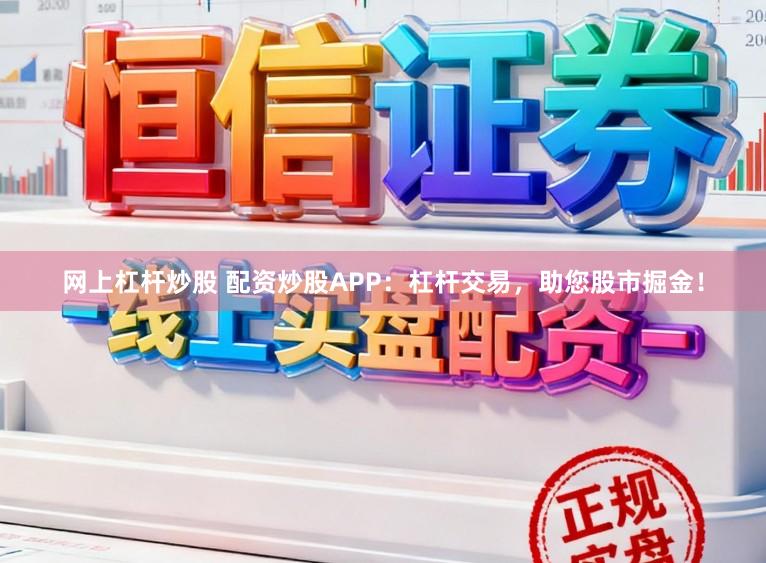 网上杠杆炒股 配资炒股APP：杠杆交易，助您股市掘金！