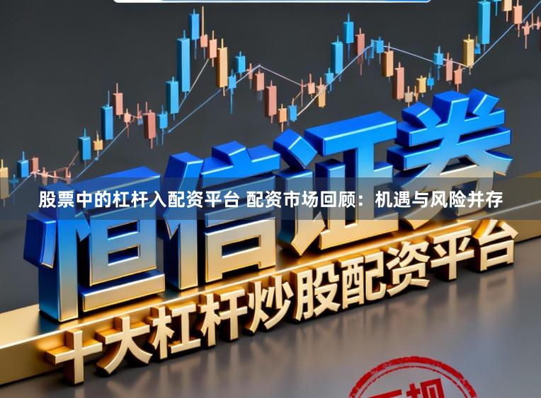 股票中的杠杆入配资平台 配资市场回顾：机遇与风险并存