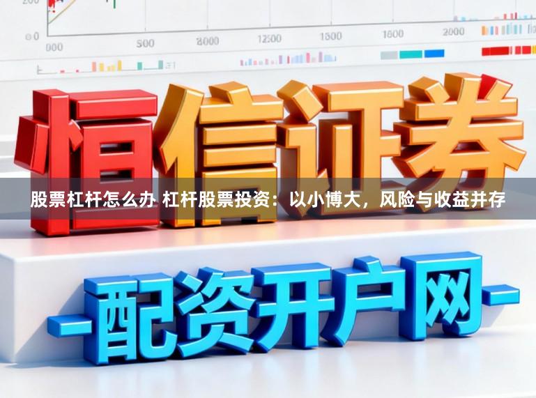 股票杠杆怎么办 杠杆股票投资：以小博大，风险与收益并存